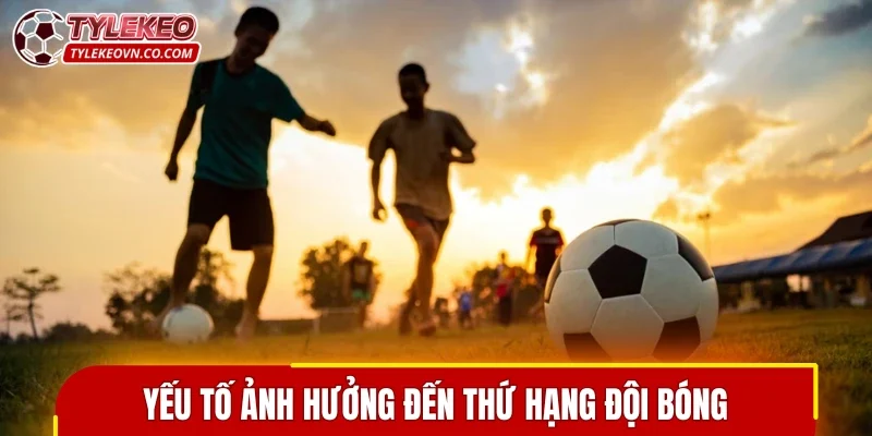 Các yếu tố ảnh hưởng đến việc sắp xếp thứ hạng đội bóng