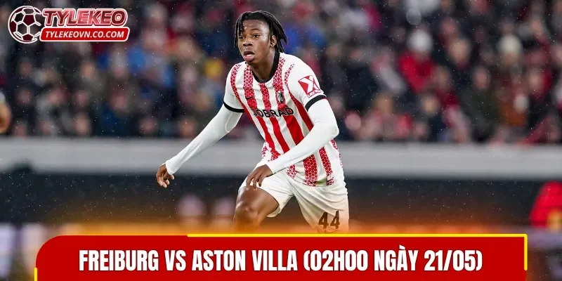 The Villa được đánh giá cao hơn trong trận đấu Freiburg vs Aston Villa